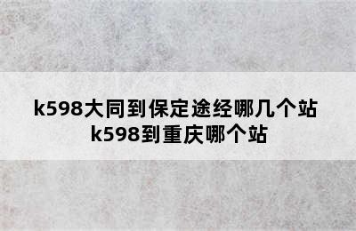 k598大同到保定途经哪几个站 k598到重庆哪个站